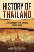 History Of Thailand: A Captivating Guide To The Thai People And Their History