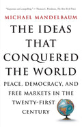 The Ideas That Conquered The World: Peace, Democracy, And Free Markets In The Twentyfirst Century