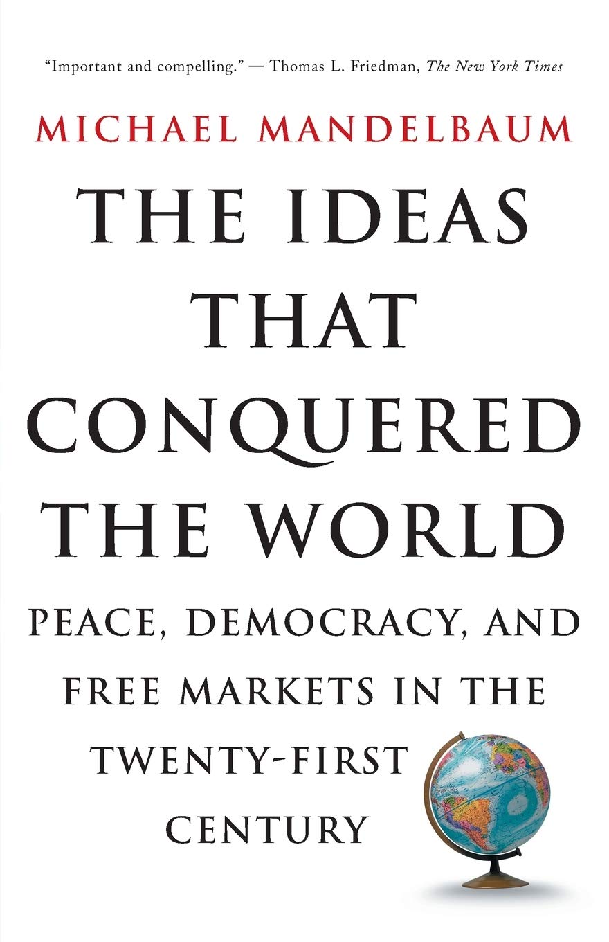 The Ideas That Conquered The World: Peace, Democracy, And Free Markets In The Twentyfirst Century