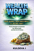 Wealth Wrap Hack Savings, Crush Investement and Retire Ealry: Proven Strategies to Accelerate Your Money Goals and Ditch the 9