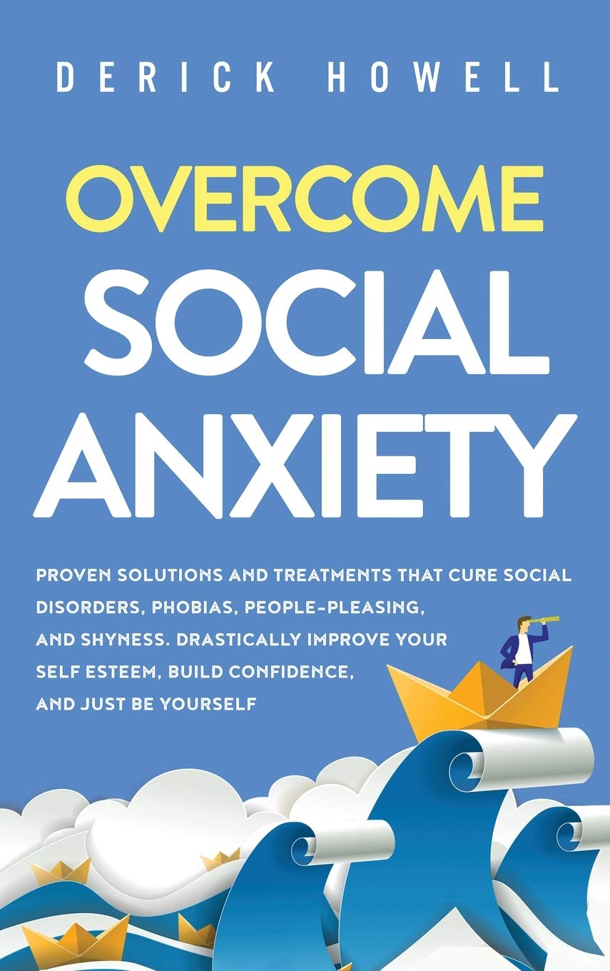 Overcome Social Anxiety: Proven Solutions and Treatments That Cure Social Disorders, Phobias, PeoplePleasing, and Shyness. Dras
