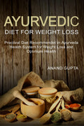 Ayurvedic Diet for Weight Loss : Practical Diet Recommended in Ayurveda Health System for Weight Loss and Optimum Health