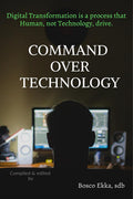 Command Over Technology : Digital Transformation Is A Process That Human, Not Technology, Drive.