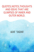 Quotes,Notes,Thoughts And Ideas That Are Glimpses Of Inner And Outer World.