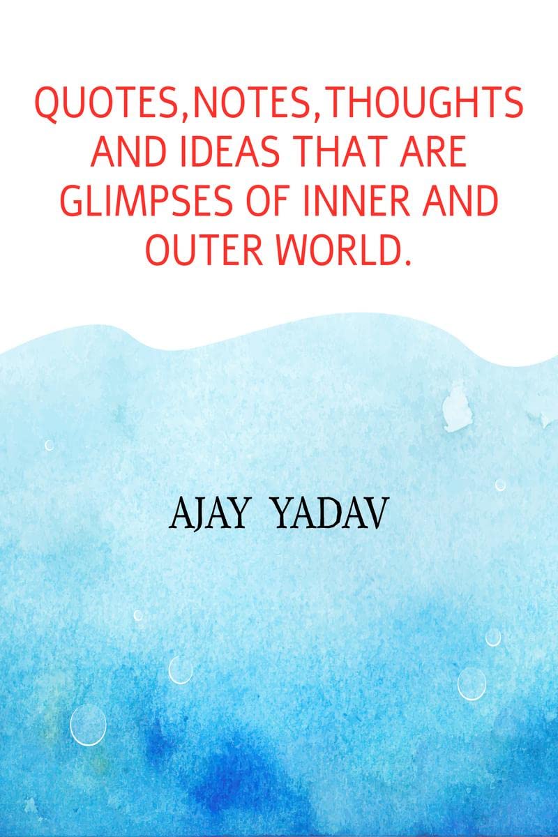 Quotes,Notes,Thoughts And Ideas That Are Glimpses Of Inner And Outer World.