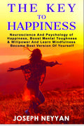 The Key To Happiness : Neuroscience And Psychology Of Happiness, Boost Mental Thoughness & Willpower And Learn Mindfulness Becom