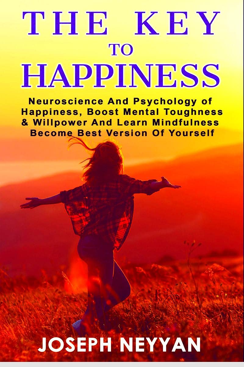 The Key To Happiness : Neuroscience And Psychology Of Happiness, Boost Mental Thoughness & Willpower And Learn Mindfulness Becom