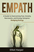 Empath: A Guide to Overcoming Fear, Anxiety, Narcissists, and Energy Vampires  Dodging Energy