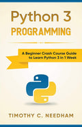 Python 3 Programming: A Beginner Crash Course Guide to Learn Python 3 in 1 Week