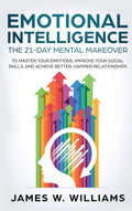 Emotional Intelligence: The 21Day Mental Makeover to Master Your Emotions, Improve Your Social Skills, and Achieve Better, Happ