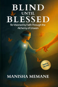 Blind Until Blessed: ReVisioned By Faith Through The Alchemy Of Unseen