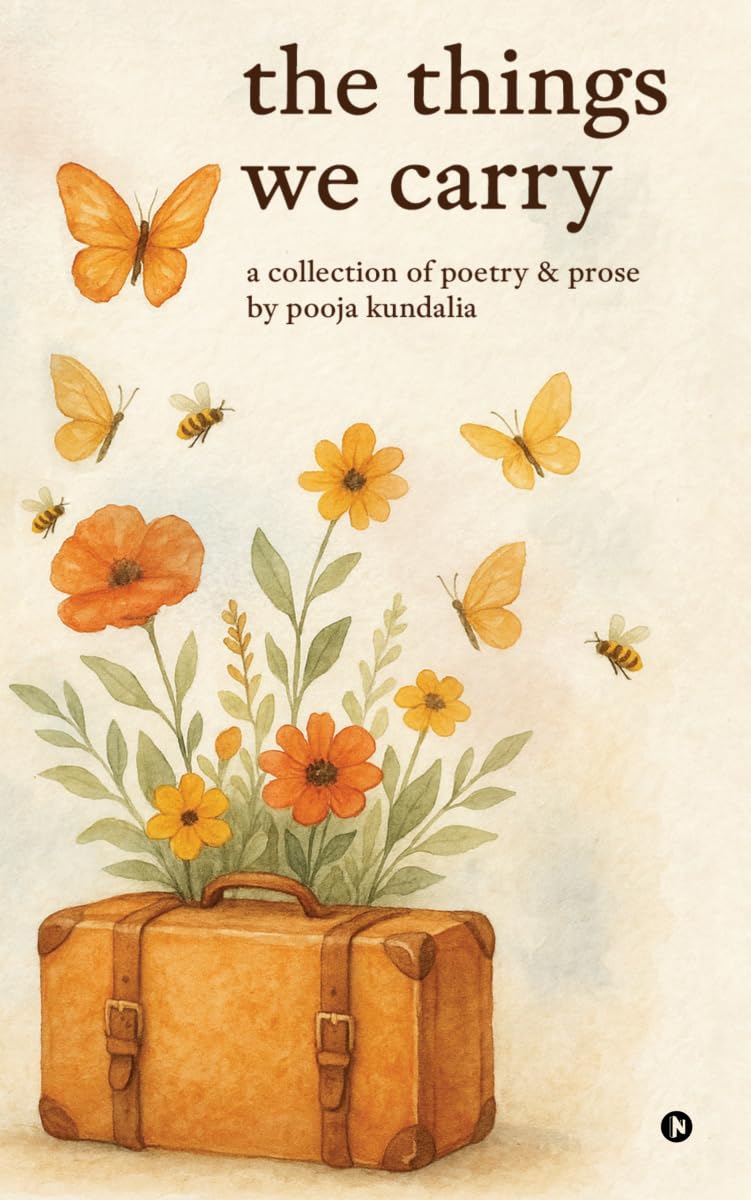 The Things We Carry: A Collection of Poetry and Prose by Pooja Kundalia