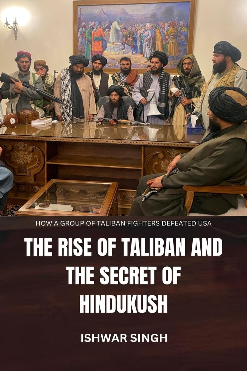 The Rise of Taliban and the Secret of Hindukush : How a group of Taliban Fighters defeated USA