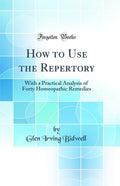 How To Use The Repertory: With A Practical Analysis Of Forty Homeopathic Remedies (Classic Reprint)