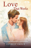 Love That Works: A Practical Guide to Building Healthy, Lasting Relationships