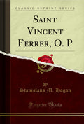 Saint Vincent Ferrer, O. P (Classic Reprint)
