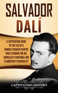 Salvador Dal: A Captivating Guide To The Life Of A Famous Spanish Painter Who Is Known For His Surrealist Paintings And Flamboya
