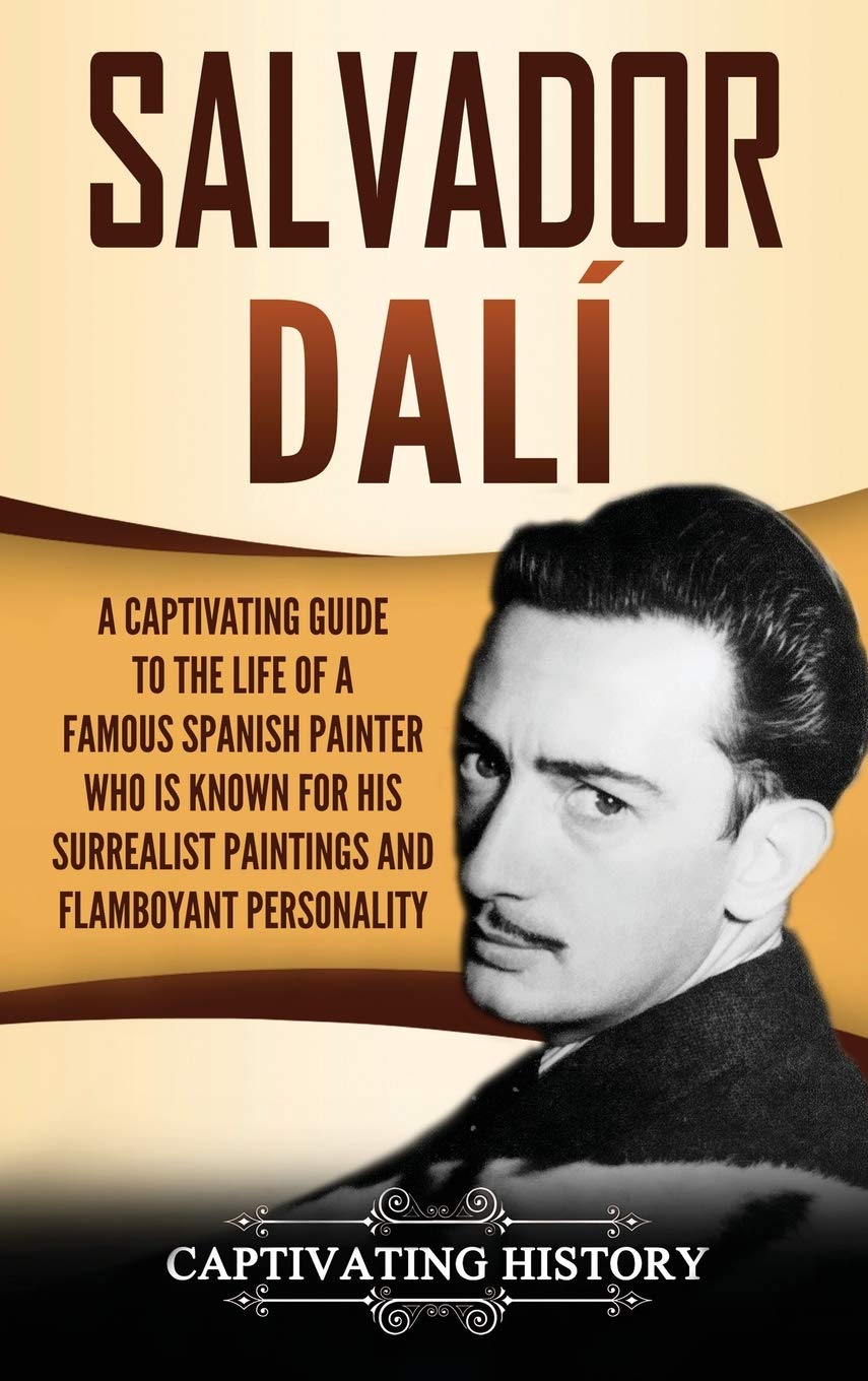 Salvador Dal: A Captivating Guide To The Life Of A Famous Spanish Painter Who Is Known For His Surrealist Paintings And Flamboya