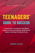 Teenagers Guide to Success : 7 Great Ways To Empower SelfBelief, Reduce Stress And Anxiety, Build Atomic Habits, And Reap The