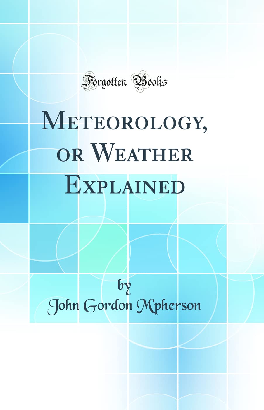 Meteorology, or Weather Explained (Classic Reprint)