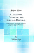 Elementary Bandaging and Surgical Dressing: With Directions Concerning the Immediate Treatment of Cases of Emergency; For the Us