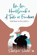 Life, Love, Heartbreak & a Taste of Freedom: And How to Live with It