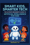 Smart Kids Smarter Tech AI for Kids and Parents: The Ultimate Beginners Guide to Artificial Intelligence for Kids