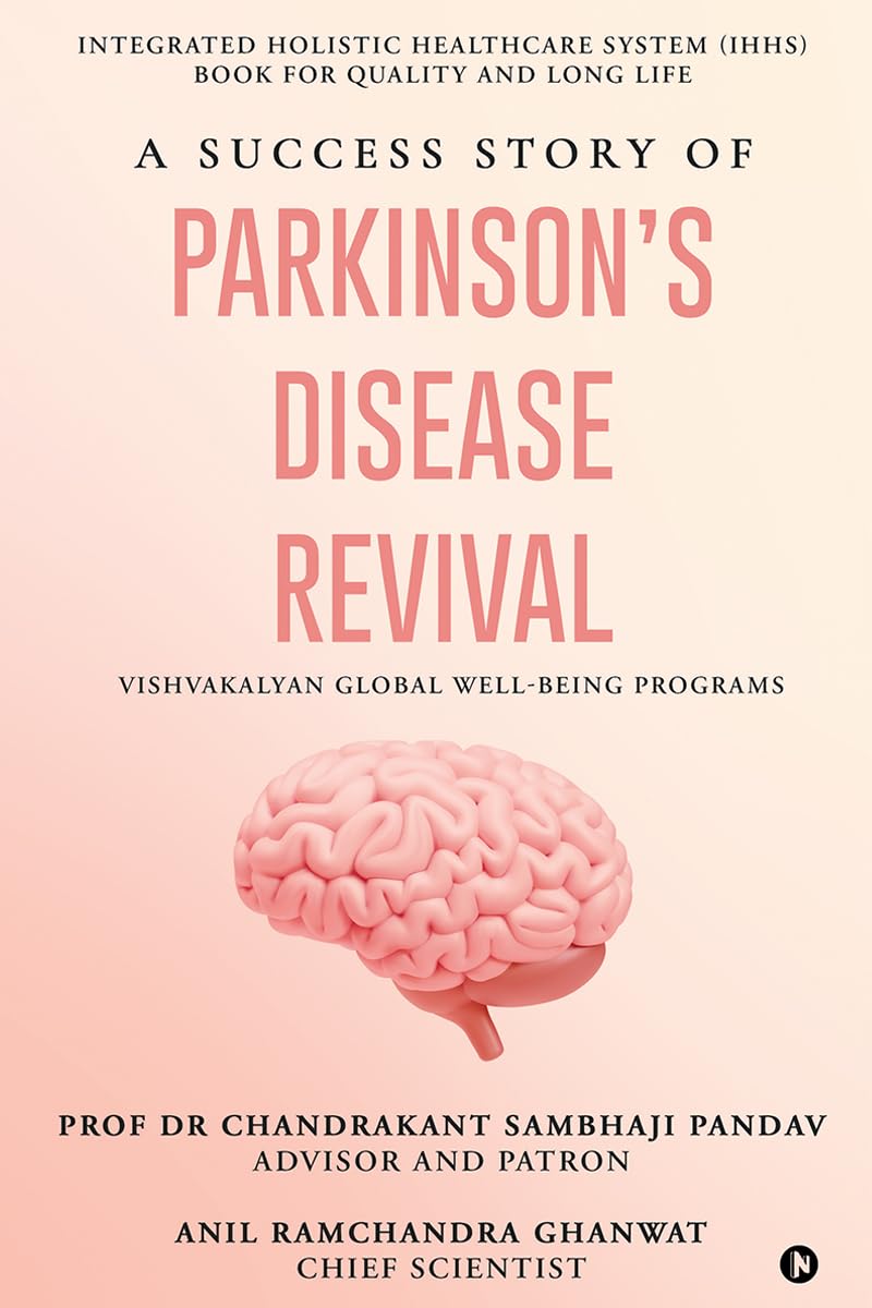 A Success Story of Parkinsons Disease Revival: Integrated Holistic Healthcare System (IHHS) Book for Quality and Long Life: In