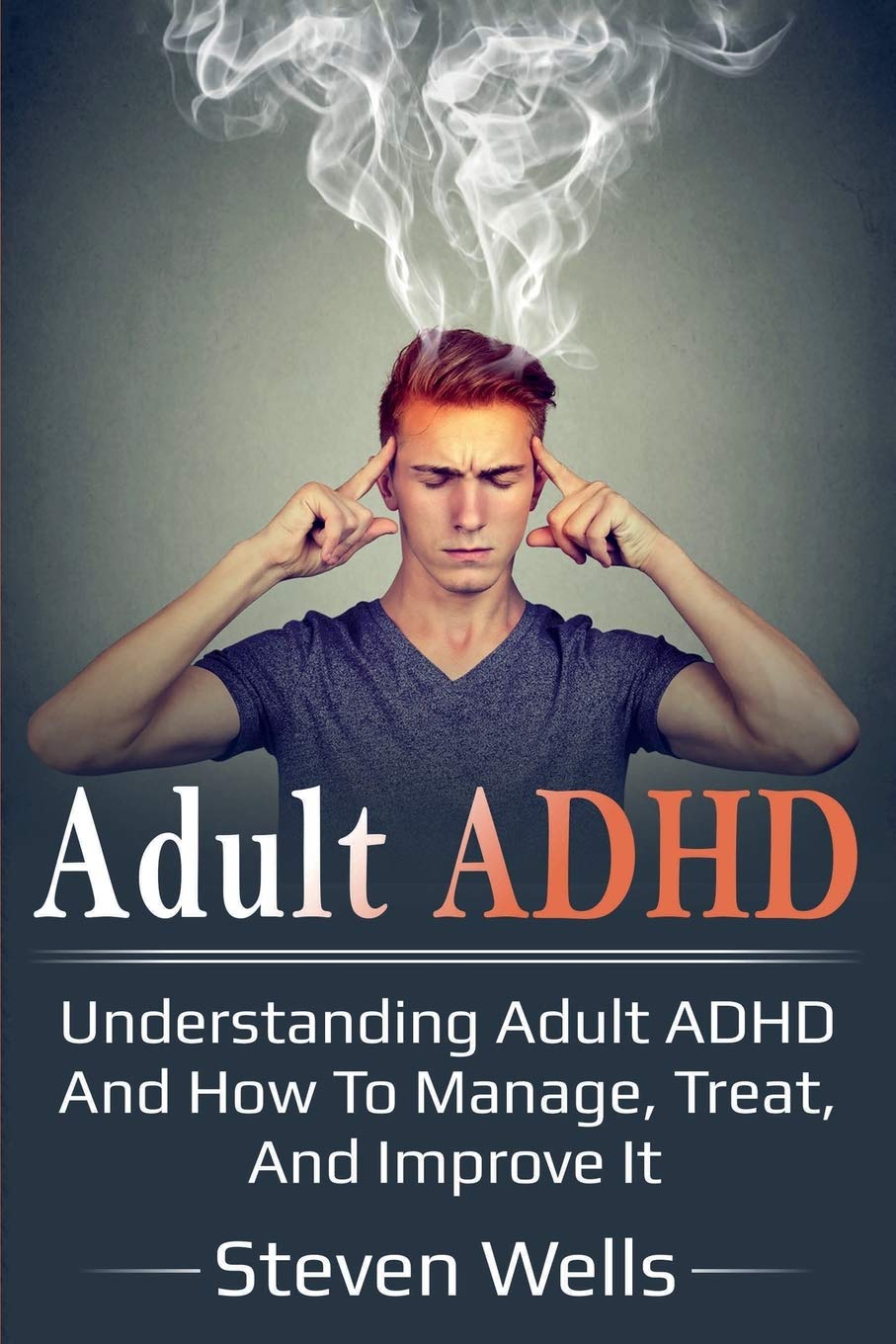 Adult Adhd: Understanding Adult Adhd And How To Manage, Treat, And Improve It
