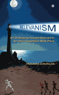 Relevanism: Art Of Keeping Yourself Relevant In An Ultra Competitive Work Place