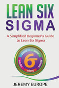 Lean Six Sigma: A Simplified Beginners Guide to Lean Six Sigma (Lean Enterprises)