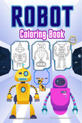 Robot Coloring Book for Kids: Great Robots Book for Boys, Preschoolers and Kids. Perfect Robot Gifts for Toddlers and Children