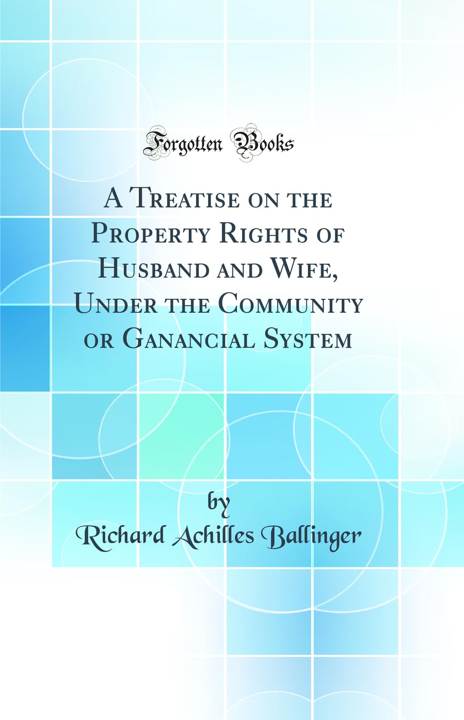 A Treatise on the Property Rights of Husband and Wife, Under the Community or Ganancial System (Classic Reprint)