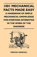1001 Mechanical Facts Made Easy  A Handbook of Simple Mechanical Knowledge for Everyone Interested in the Work of the Engineer