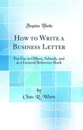 How to Write a Business Letter: For Use in Offices, Schools, and as a General Reference Book (Classic Reprint)