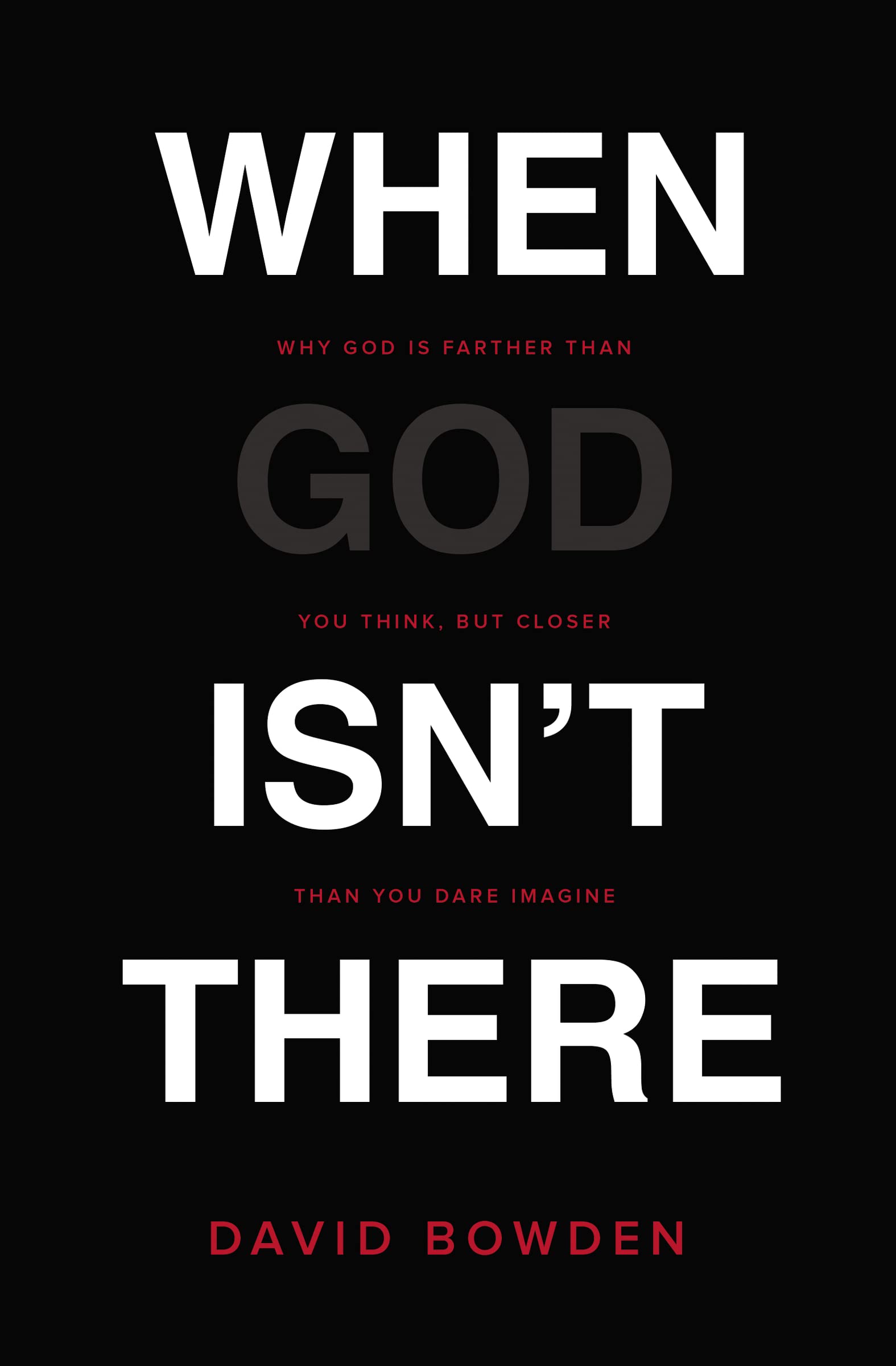 When God Isnt There: Why God Is Farther than You Think but Closer than You Dare Imagine
