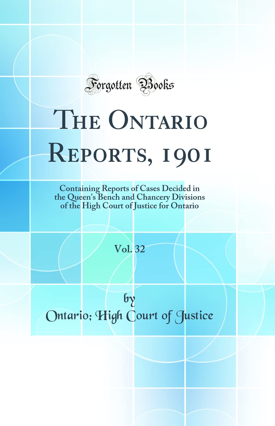 The Ontario Reports, 1901, Vol. 32: Containing Reports of Cases Decided in the Queens Bench and Chancery Divisions of the High