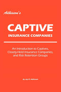 Adkissons Captive Insurance Companies: An Introduction to Captives, CloselyHeld Insurance Companies, and Risk Retention Groups