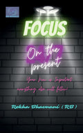 Focus On The Present : Your now is important everything else will follow