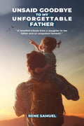 Unsaid Goodbye To My Unforgettable Father : A heartfelt story about my incredible father and circumstances that prevented me fro