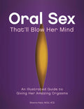 Oral Sex Thatll Blow Her Mind: An Illustrated Guide to Giving Her Amazing Orgasms