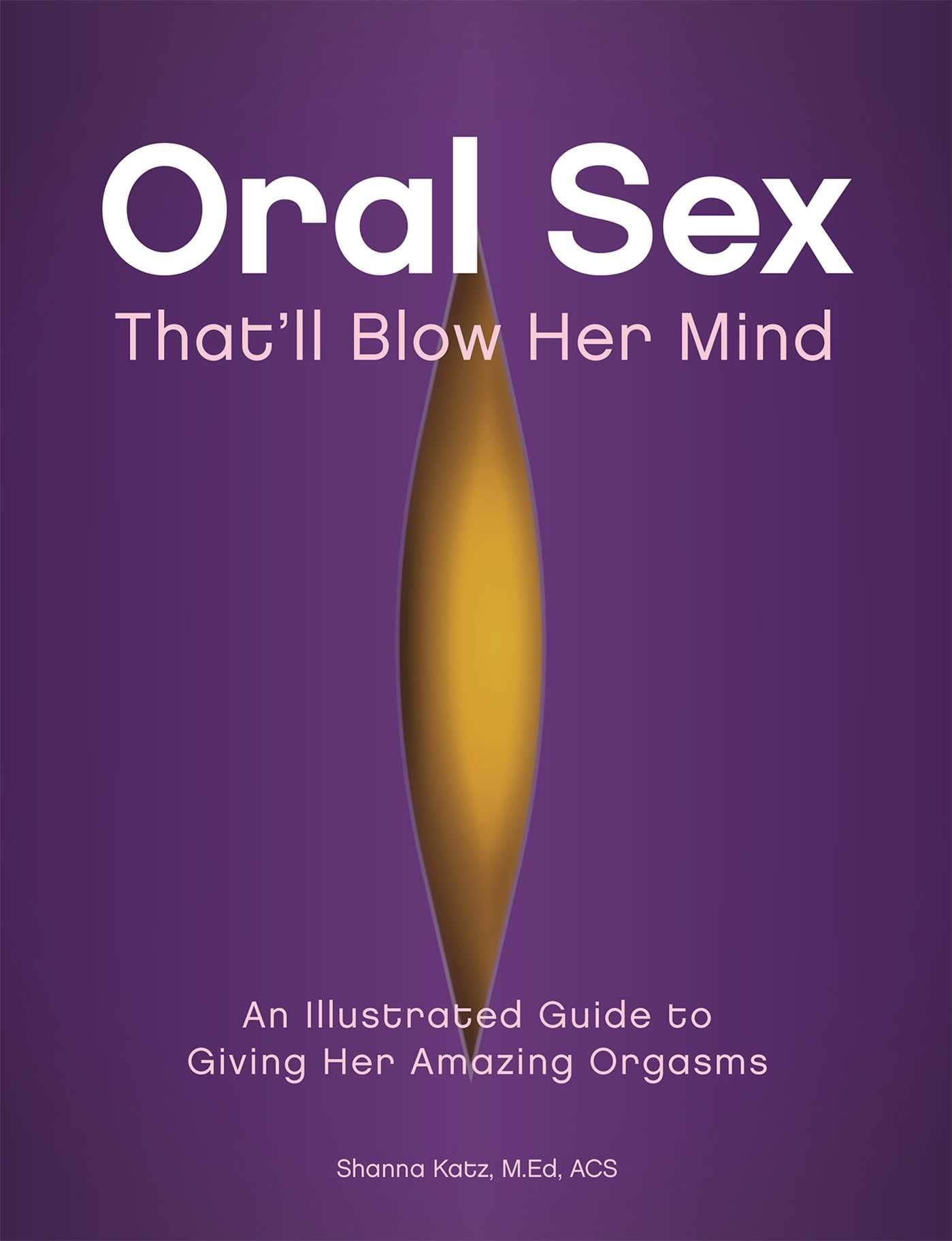 Oral Sex Thatll Blow Her Mind: An Illustrated Guide to Giving Her Amazing Orgasms