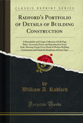 Radfords Portfolio of Details of Building Construction: A Remarkable and Unique Collection of FullPage Plates, Accurately Dra