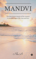 Mandvi : The Interwoven Stories Of Five Women. A Complete Saga Of Life, Loss And Love.