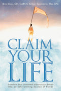 Claim Your Life: Transform Your Unwanted Subconscious Beliefs Into An Exhilarating Source Of Power