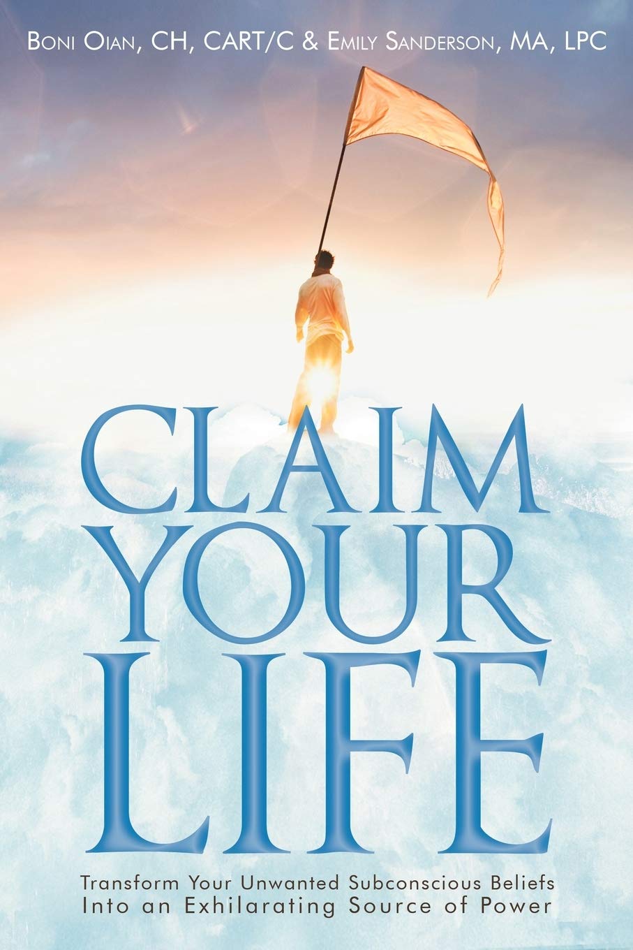Claim Your Life: Transform Your Unwanted Subconscious Beliefs Into An Exhilarating Source Of Power