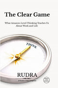 The Clear Game: What AmazonLevel Thinking Teaches Us About Work and Life