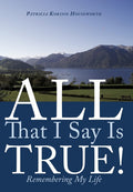 All That I Say Is True!: Remembering My Life
