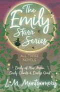 The Emily Starr Series; All Three Novels: Emily of New Moon, Emily Climbs and Emilys Quest