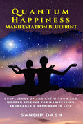 Quantum Happiness Manifestation Blueprint : Confluence of Ancient Wisdom and Modern Science for Manifesting Abundance & Happines